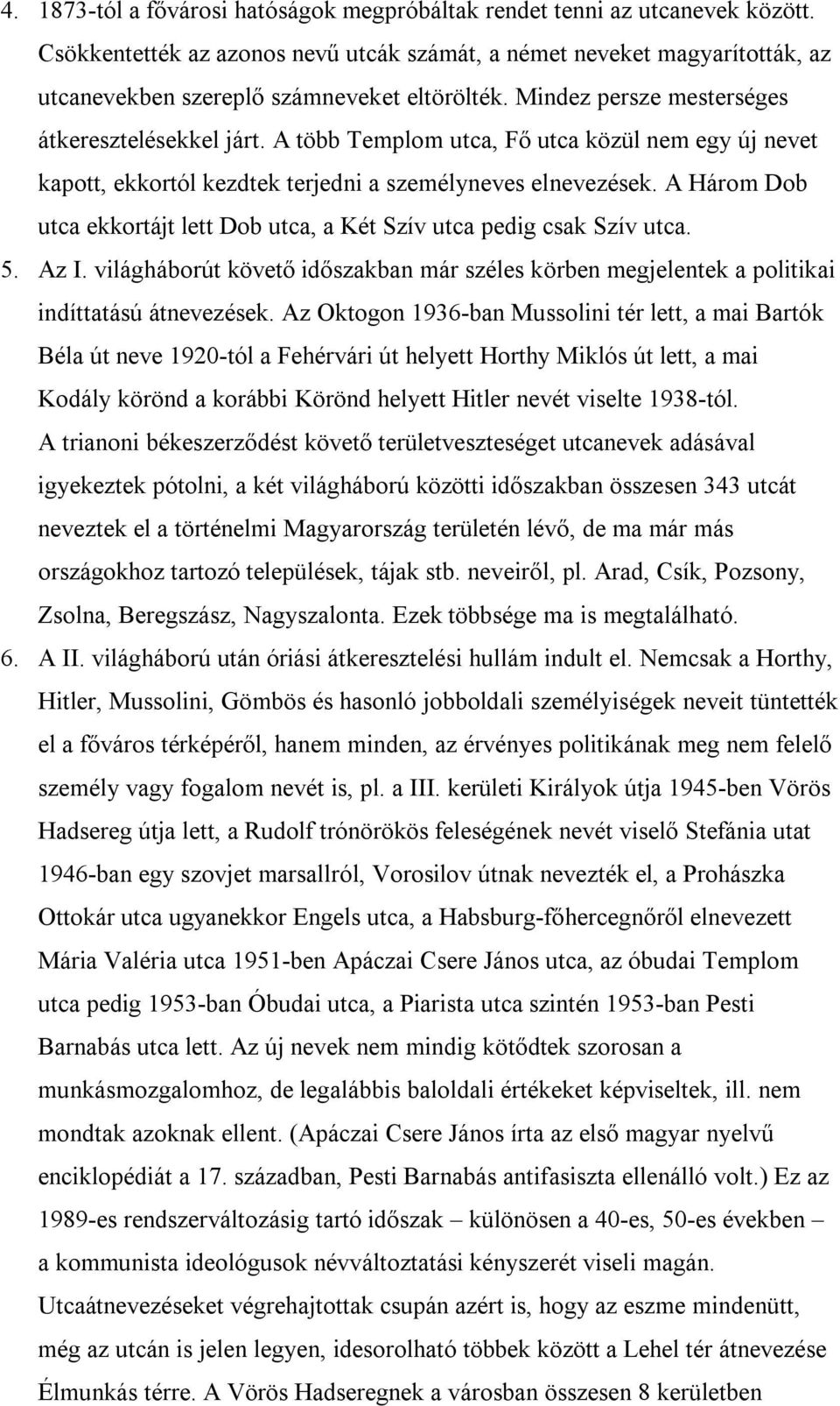 A több Templom utca, Fő utca közül nem egy új nevet kapott, ekkortól kezdtek terjedni a személyneves elnevezések. A Három Dob utca ekkortájt lett Dob utca, a Két Szív utca pedig csak Szív utca. 5.