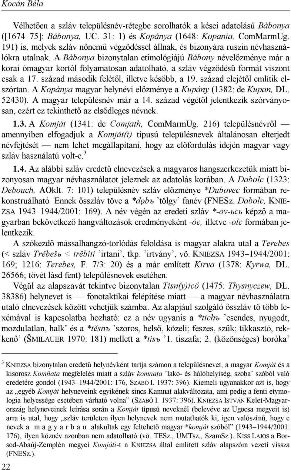 A Bábonya bizonytalan etimológiájú Bábony névelőzménye már a korai ómagyar kortól folyamatosan adatolható, a szláv végződésű formát viszont csak a 17. század második felétől, illetve később, a 19.