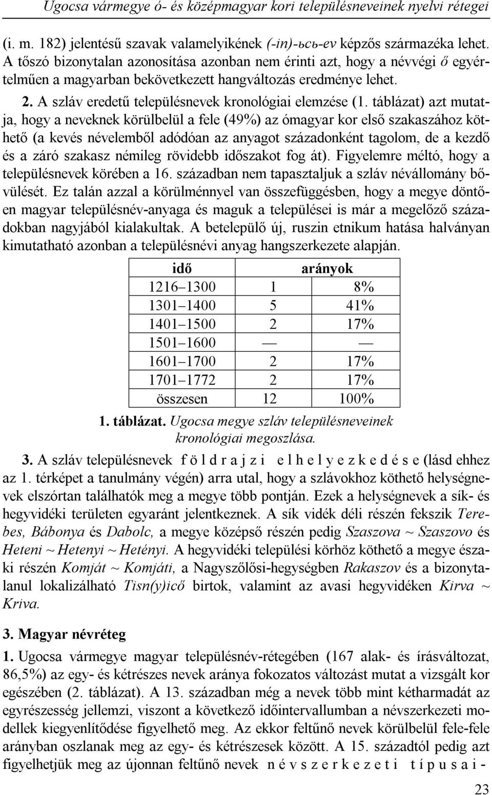 táblázat) azt mutatja, hogy a neveknek körülbelül a fele (49%) az ómagyar kor első szakaszához köthető (a kevés névelemből adódóan az anyagot századonként tagolom, de a kezdő és a záró szakasz