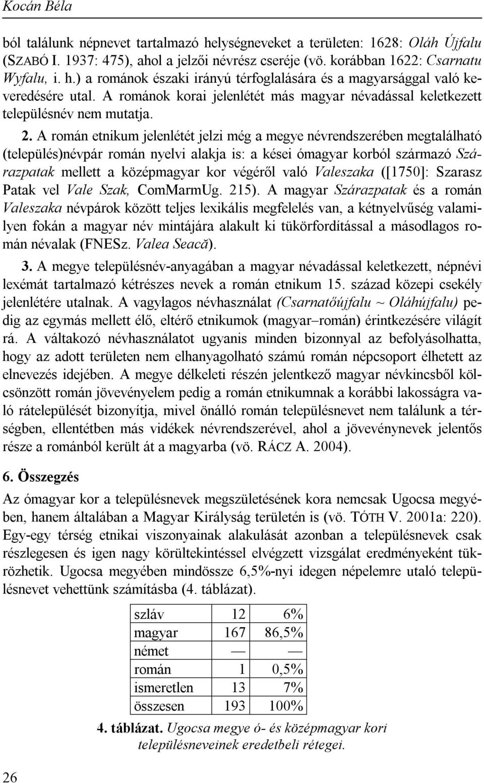 A román etnikum jelenlétét jelzi még a megye névrendszerében megtalálható (település)névpár román nyelvi alakja is: a kései ómagyar korból származó Szárazpatak mellett a középmagyar kor végéről való