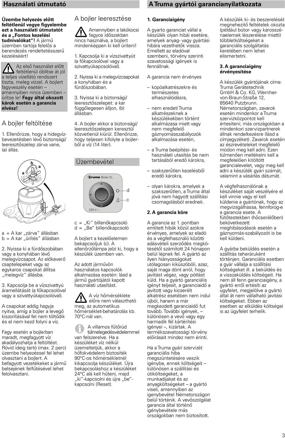 A bojlert fagyveszély esetén amennyiben nincs üzemben ürítse le! Fagy által okozott károk esetén a garancia elvész! A bojler feltöltése 1.