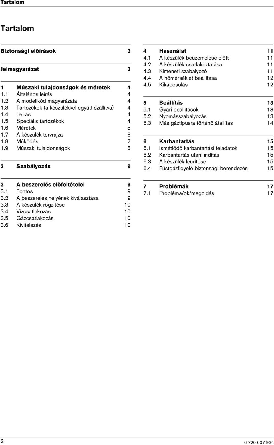 2 A készülék csatlakoztatása 11 4.3 Kimeneti szabályozó 11 4.4 A hõmérséklet beállítása 12 4.5 Kikapcsolás 12 5 Beállítás 13 5.1 Gyári beállítások 13 5.2 Nyomásszabályozás 13 5.