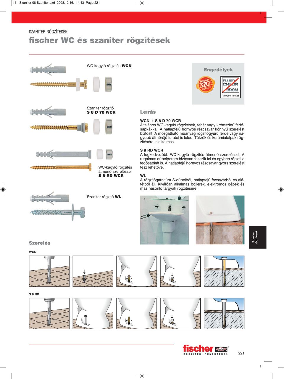WC-kagyló rögzítés átmenõ szereléssel S 8 RD WCR S 8 RD WCR A legkedvezõbb WC-kagyló rögzítés átmenõ szereléssel. A rugalmas dübelperem biztosan fekszik fel és egyben rögzíti a fedõsapkát is.