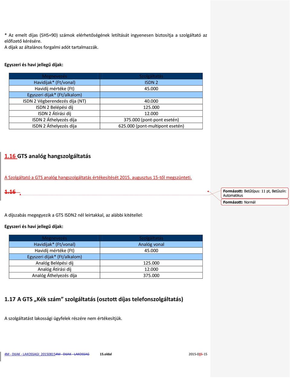 000 ISDN 2 Belépési díj 125.000 ISDN 2 Átírási díj 12.000 ISDN 2 Áthelyezés díja 375.000 (pont-pont esetén) ISDN 2 Áthelyezés díja 625.000 (pont-multipont esetén) 1.