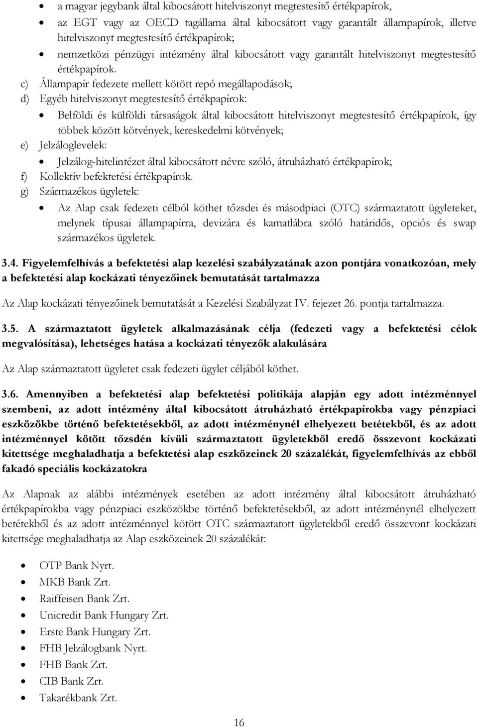 c) Állampapír fedezete mellett kötött repó megállapodások; d) Egyéb hitelviszonyt megtestesítő értékpapírok: Belföldi és külföldi társaságok által kibocsátott hitelviszonyt megtestesítő értékpapírok,