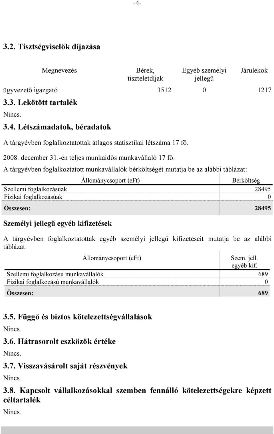 A tárgyévben foglalkoztatott munkavállalók bérköltségét mutatja be az alábbi táblázat: Állománycsoport (eft) Bérköltség Szellemi foglalkozásúak 28495 Fizikai foglalkozásúak 0 Összesen: 28495 Személyi