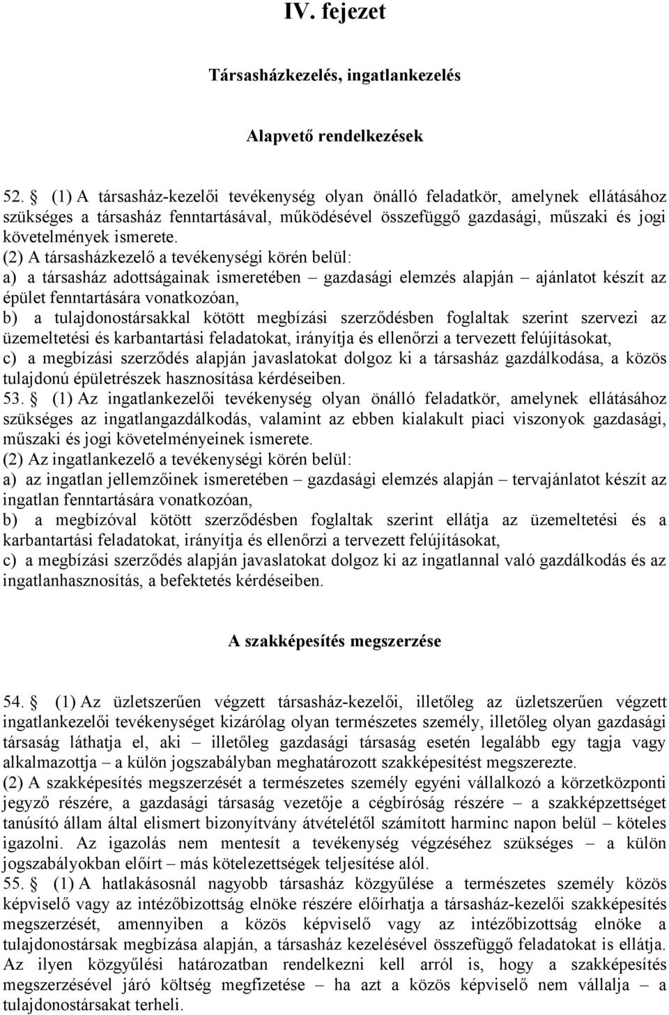 (2) A társasházkezelő a tevékenységi körén belül: a) a társasház adottságainak ismeretében gazdasági elemzés alapján ajánlatot készít az épület fenntartására vonatkozóan, b) a tulajdonostársakkal