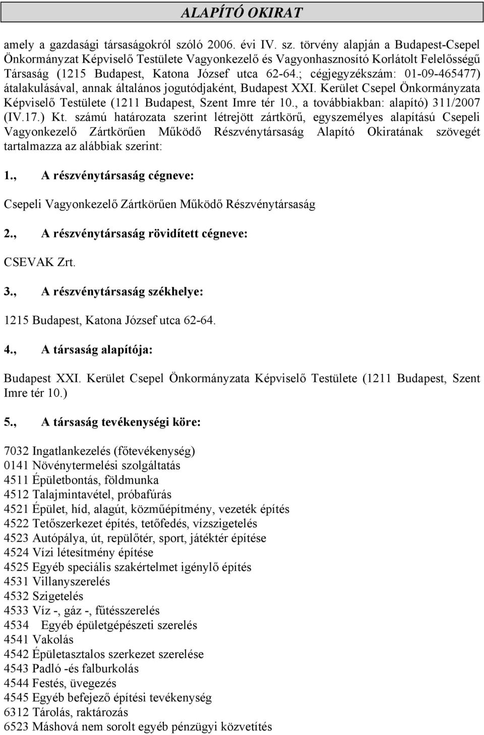 Szent Imre tér 10, a továbbiakban: alapító) 311/2007 (IV17) Kt számú határozata szerint létrejött zártkörű, egyszemélyes alapítású Csepeli Vagyonkezelő Zártkörűen Működő Részvénytársaság Alapító