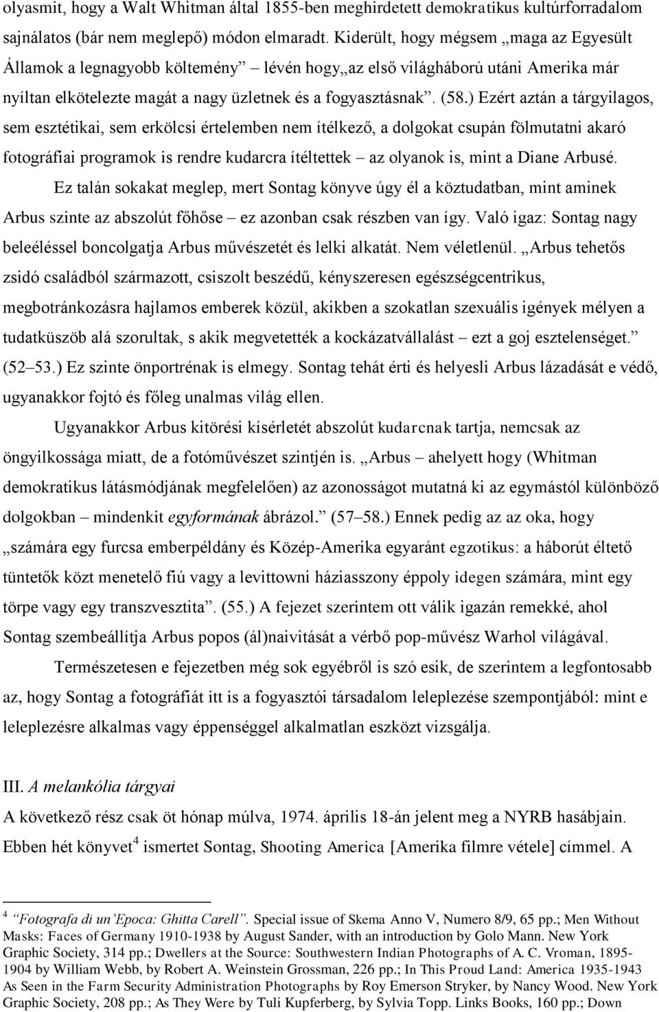 ) Ezért aztán a tárgyilagos, sem esztétikai, sem erkölcsi értelemben nem ítélkező, a dolgokat csupán fölmutatni akaró fotográfiai programok is rendre kudarcra ítéltettek az olyanok is, mint a Diane