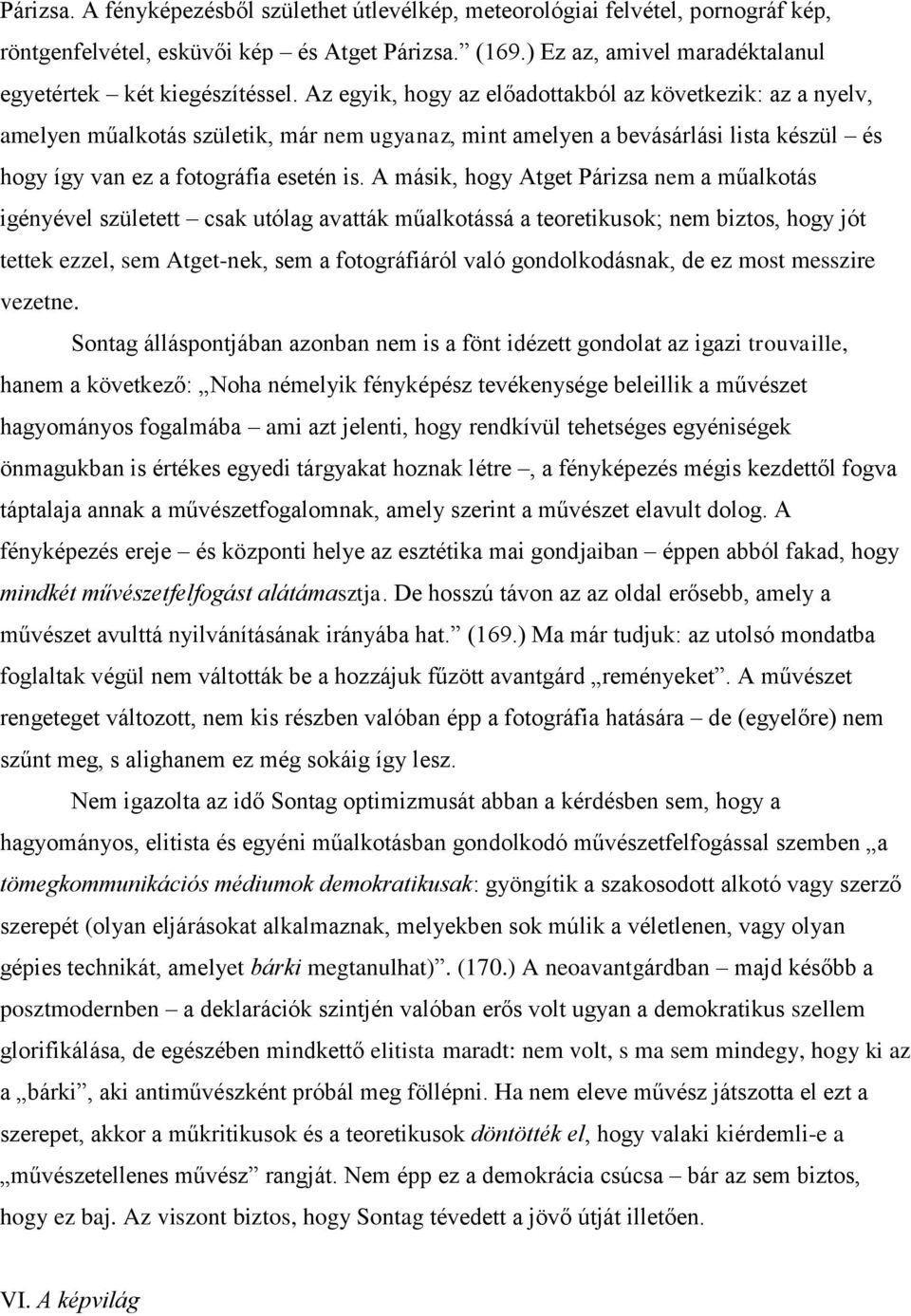 A másik, hogy Atget Párizsa nem a műalkotás igényével született csak utólag avatták műalkotássá a teoretikusok; nem biztos, hogy jót tettek ezzel, sem Atget-nek, sem a fotográfiáról való