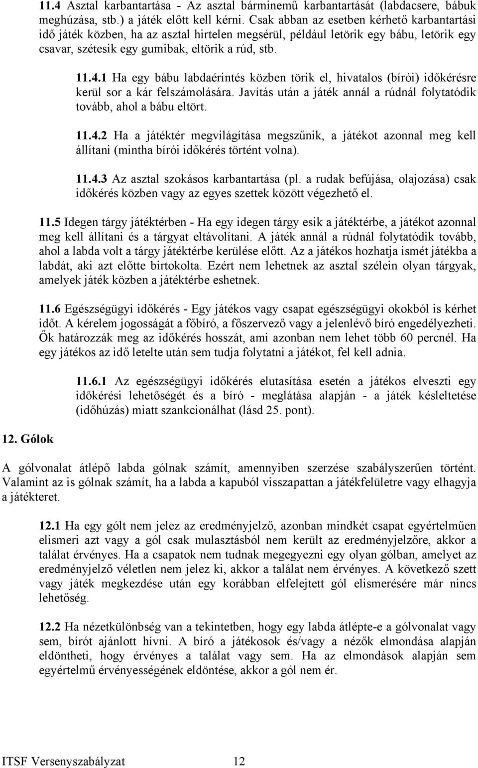 1 Ha egy bábu labdaérintés közben törik el, hivatalos (bírói) időkérésre kerül sor a kár felszámolására. Javítás után a játék annál a rúdnál folytatódik tovább, ahol a bábu eltört. 11.4.