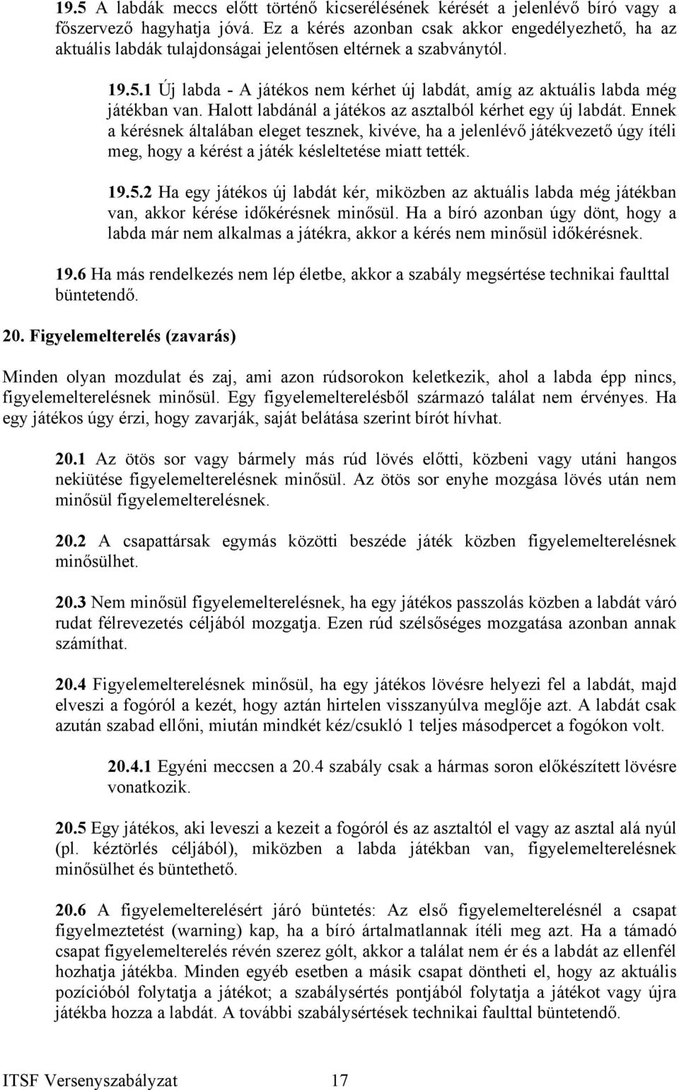 1 Új labda - A játékos nem kérhet új labdát, amíg az aktuális labda még játékban van. Halott labdánál a játékos az asztalból kérhet egy új labdát.