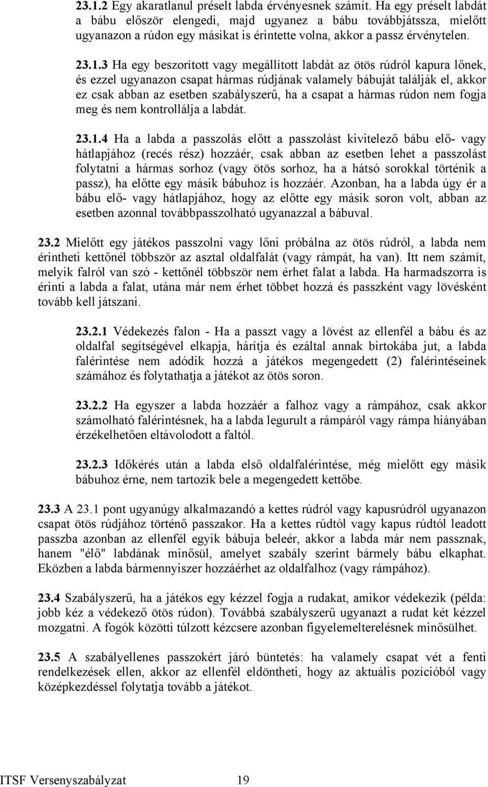 3 Ha egy beszorított vagy megállított labdát az ötös rúdról kapura lőnek, és ezzel ugyanazon csapat hármas rúdjának valamely bábuját találják el, akkor ez csak abban az esetben szabályszerű, ha a