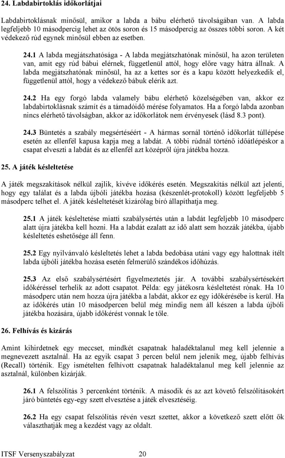1 A labda megjátszhatósága - A labda megjátszhatónak minősül, ha azon területen van, amit egy rúd bábui elérnek, függetlenül attól, hogy előre vagy hátra állnak.
