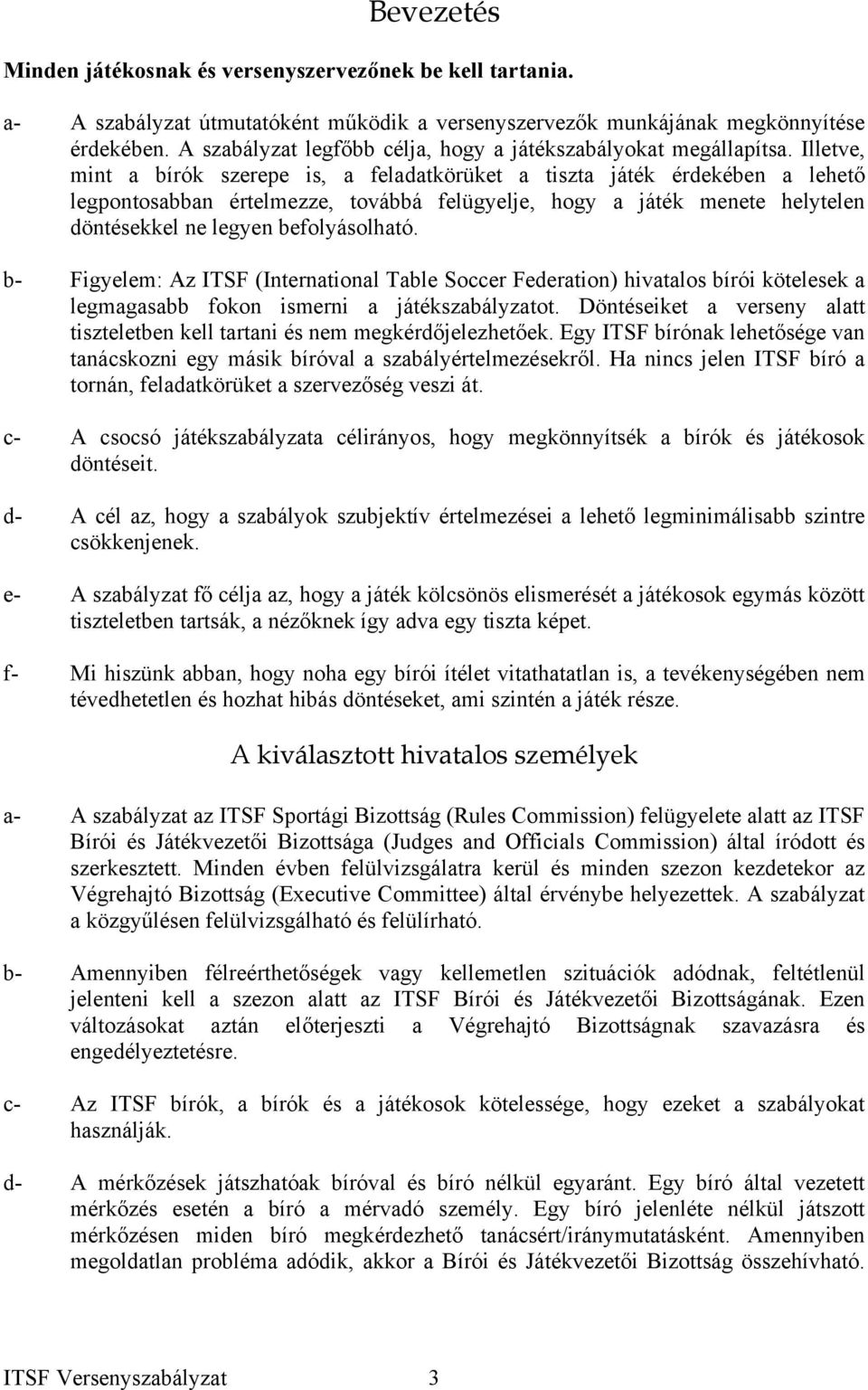 Illetve, mint a bírók szerepe is, a feladatkörüket a tiszta játék érdekében a lehető legpontosabban értelmezze, továbbá felügyelje, hogy a játék menete helytelen döntésekkel ne legyen befolyásolható.