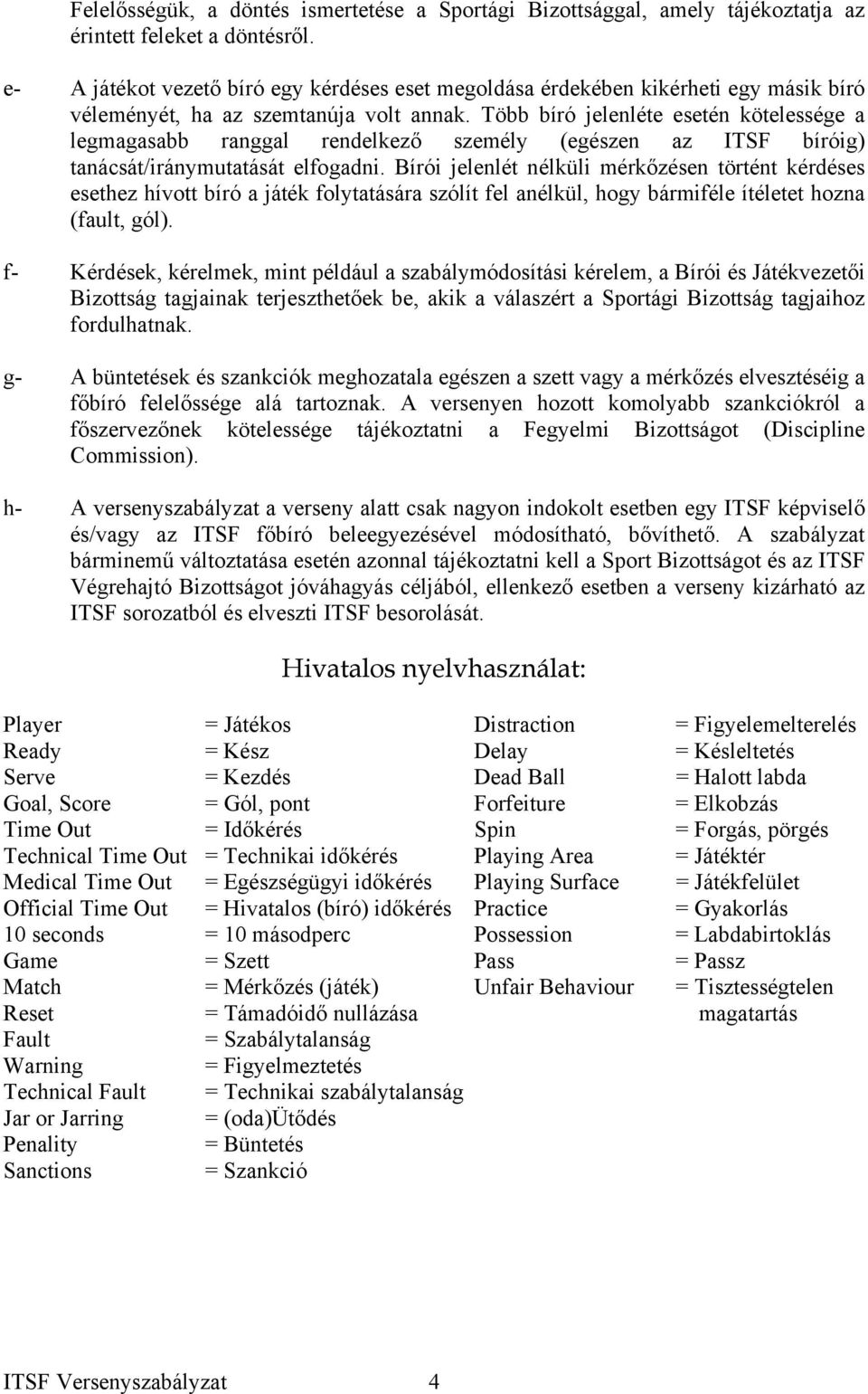 Több bíró jelenléte esetén kötelessége a legmagasabb ranggal rendelkező személy (egészen az ITSF bíróig) tanácsát/iránymutatását elfogadni.