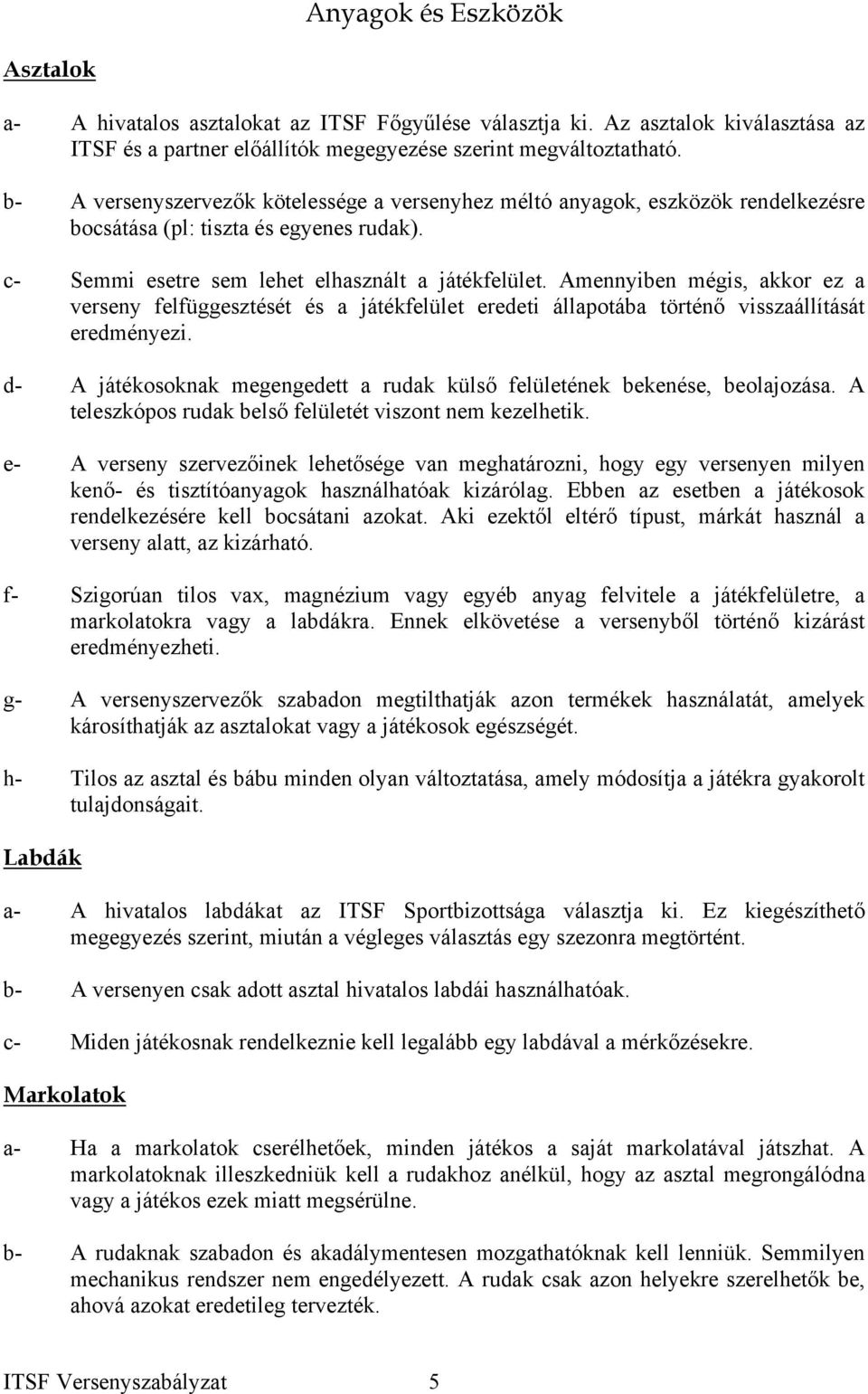 Amennyiben mégis, akkor ez a verseny felfüggesztését és a játékfelület eredeti állapotába történő visszaállítását eredményezi.
