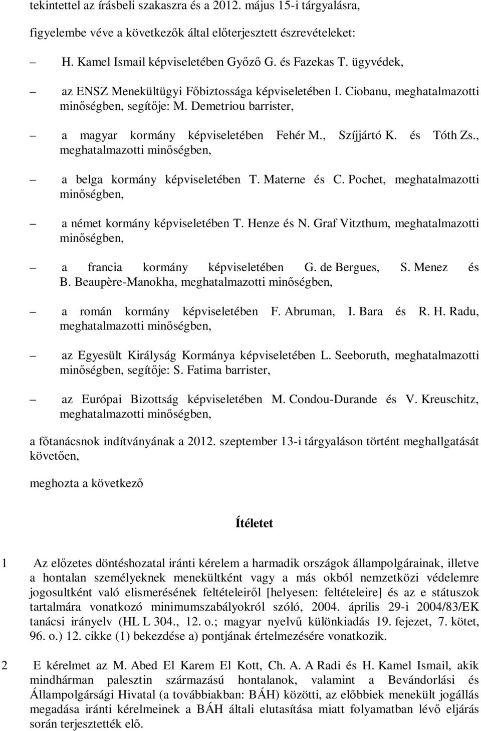 , meghatalmazotti minőségben, a belga kormány képviseletében T. Materne és C. Pochet, meghatalmazotti minőségben, a német kormány képviseletében T. Henze és N.
