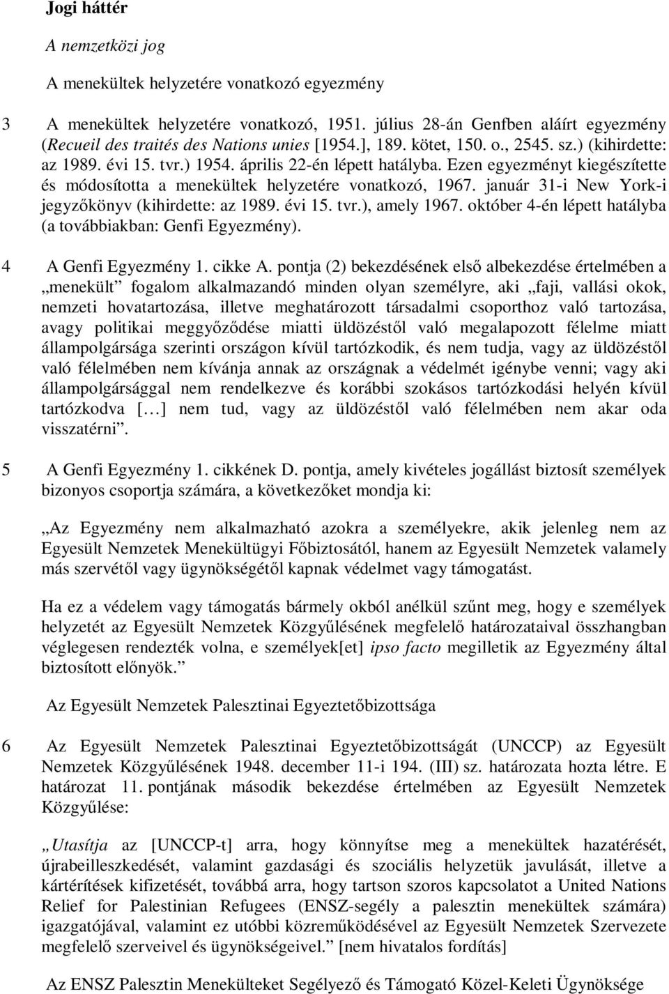 január 31-i New York-i jegyzőkönyv (kihirdette: az 1989. évi 15. tvr.), amely 1967. október 4-én lépett hatályba (a továbbiakban: Genfi Egyezmény). 4 A Genfi Egyezmény 1. cikke A.