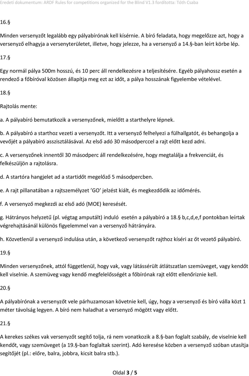 Egyéb pályahossz esetén a rendező a főbíróval közösen állapítja meg ezt az időt, a pálya hosszának figyelembe vételével. 18. Rajtolás mente: a.