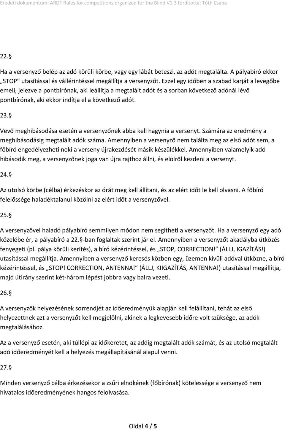 Vevő meghibásodása esetén a versenyzőnek abba kell hagynia a versenyt. Számára az eredmény a meghibásodásig megtalált adók száma.
