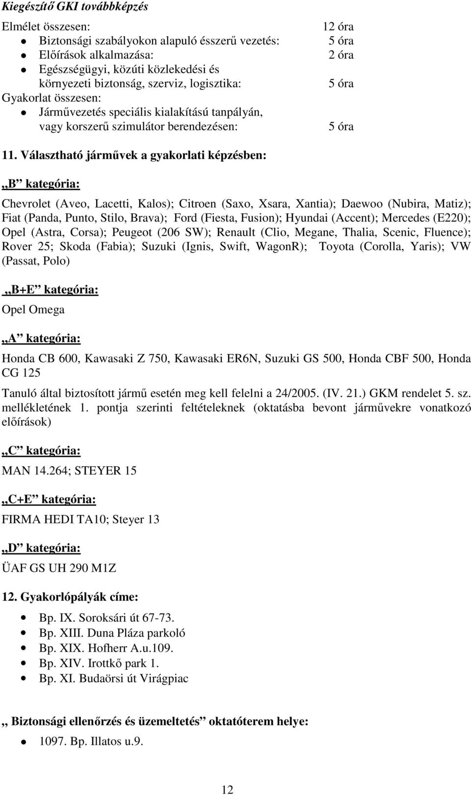 Választható járművek a gyakorlati képzésben: B kategória: Chevrolet (Aveo, Lacetti, Kalos); Citroen (Saxo, Xsara, Xantia); Daewoo (Nubira, Matiz); Fiat (Panda, Punto, Stilo, Brava); Ford (Fiesta,