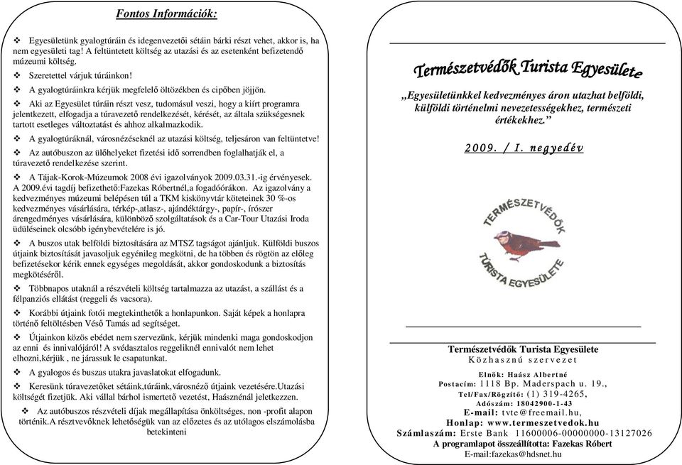 Aki az Egyesület túráin részt vesz, tudomásul veszi, hogy a kiírt programra jelentkezett, elfogadja a túravezető rendelkezését, kérését, az általa szükségesnek tartott esetleges változtatást és ahhoz