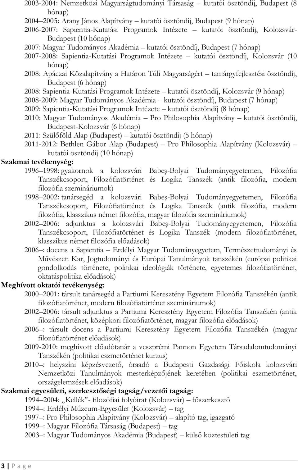 Kolozsvár (10 hónap) 2008: Apáczai Közalapítvány a Határon Túli Magyarságért tantárgyfejlesztési ösztöndíj, Budapest (6 hónap) 2008: Sapientia-Kutatási Programok Intézete kutatói ösztöndíj, Kolozsvár