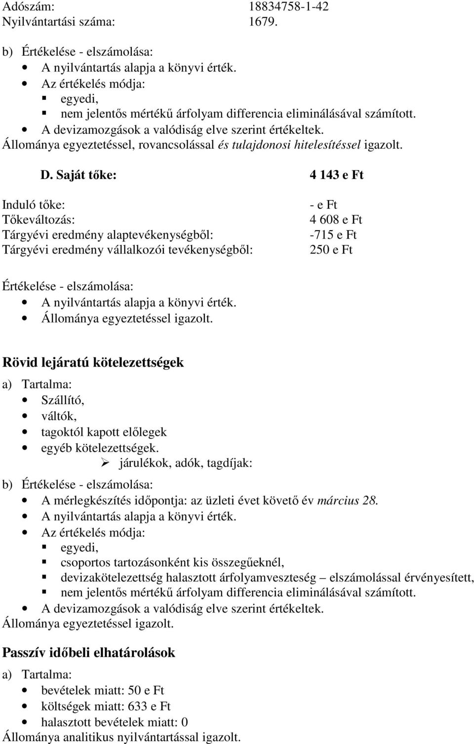 Saját tőke: 4 143 e Ft Induló tőke: Tőkeváltozás: Tárgyévi eredmény alaptevékenységből: Tárgyévi eredmény vállalkozói tevékenységből: - e Ft 4 608 e Ft -715 e Ft 250 e Ft Értékelése - elszámolása: A