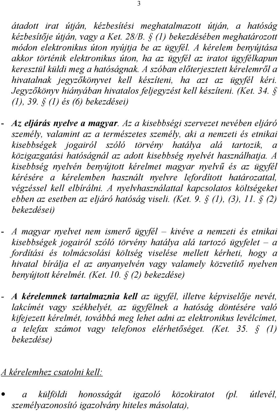 A szóban előterjesztett kérelemről a hivatalnak jegyzőkönyvet kell készíteni, ha azt az ügyfél kéri. Jegyzőkönyv hiányában hivatalos feljegyzést kell készíteni. (Ket. 34. (1), 39.