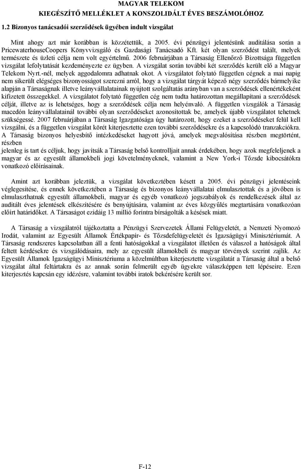 2006 februárjában a Társaság Ellenőrző Bizottsága független vizsgálat lefolytatását kezdeményezte ez ügyben. A vizsgálat során további két szerződés került elő a Magyar Telekom Nyrt.