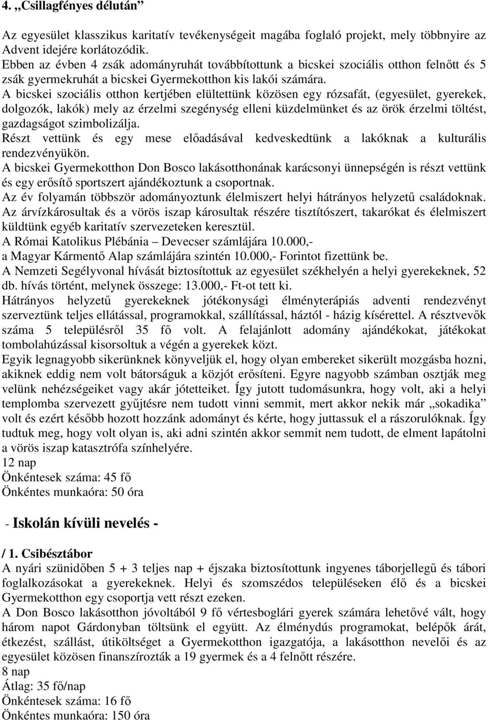 A bicskei szociális otthon kertjében elültettünk közösen egy rózsafát, (egyesület, gyerekek, dolgozók, lakók) mely az érzelmi szegénység elleni küzdelmünket és az örök érzelmi töltést, gazdagságot