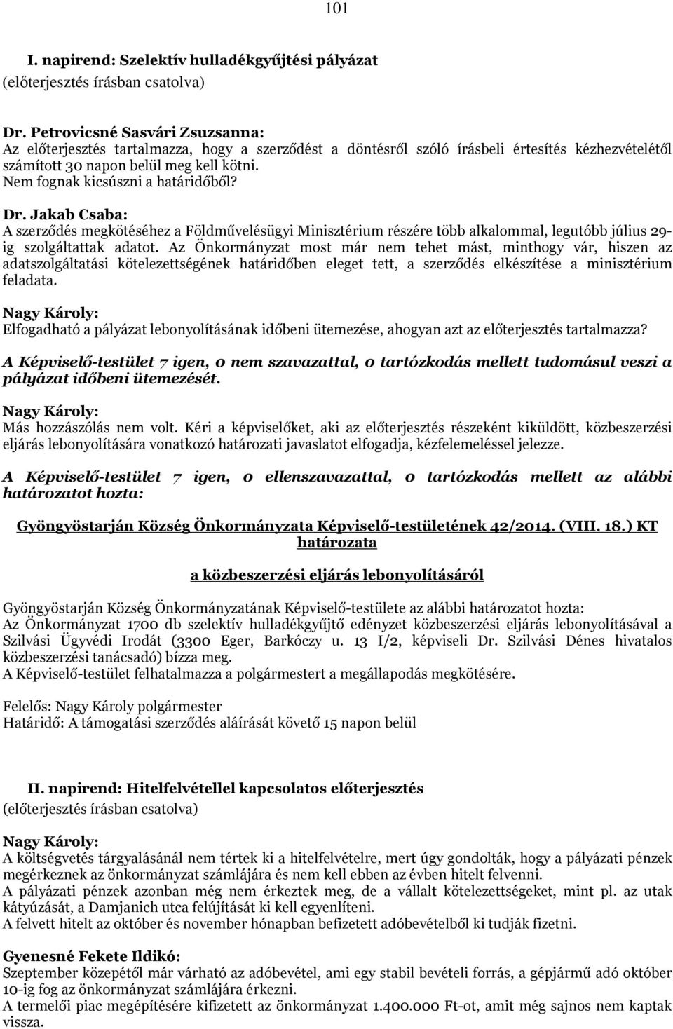 Nem fognak kicsúszni a határidőből? Dr. Jakab Csaba: A szerződés megkötéséhez a Földművelésügyi Minisztérium részére több alkalommal, legutóbb július 29- ig szolgáltattak adatot.