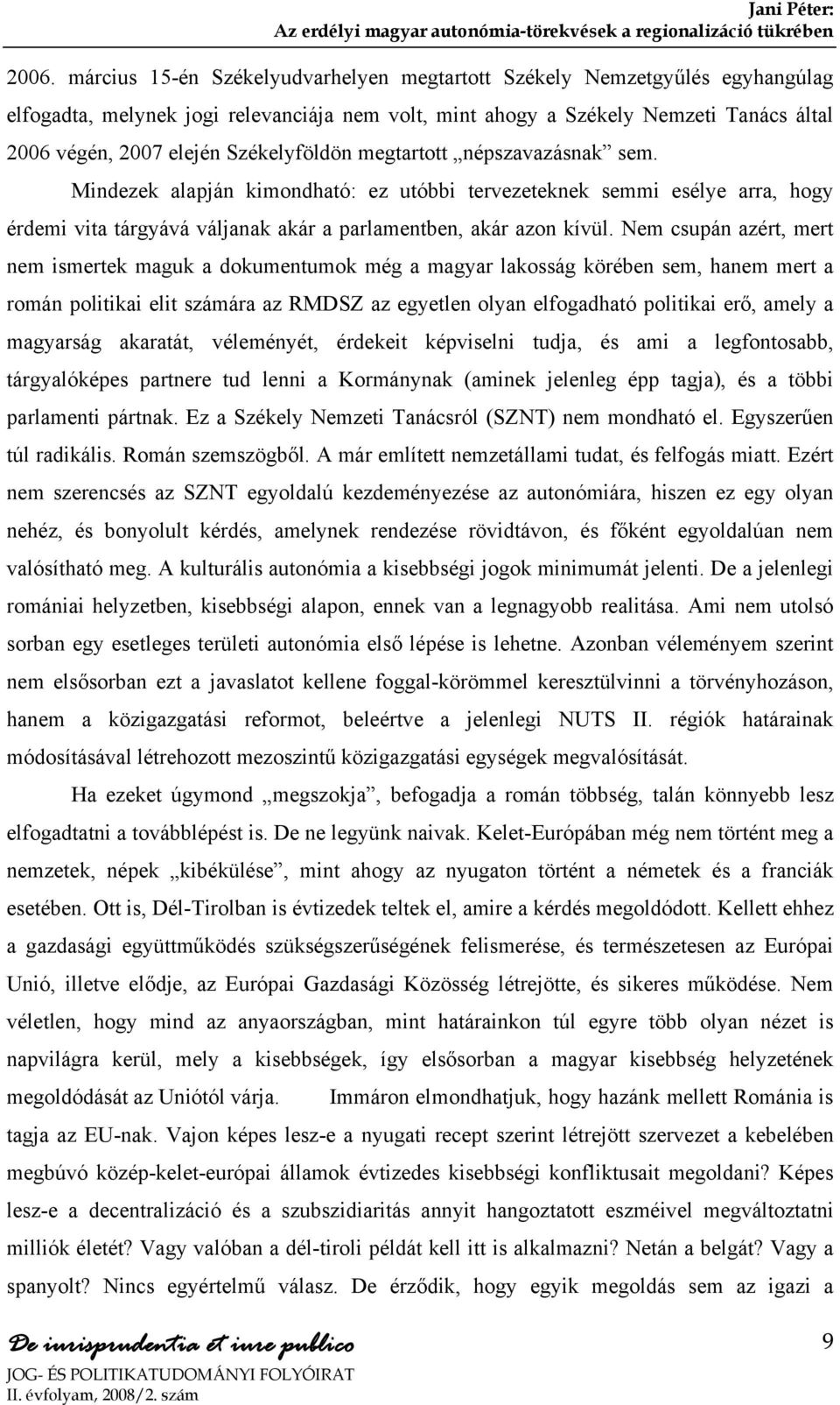 Nem csupán azért, mert nem ismertek maguk a dokumentumok még a magyar lakosság körében sem, hanem mert a román politikai elit számára az RMDSZ az egyetlen olyan elfogadható politikai erő, amely a