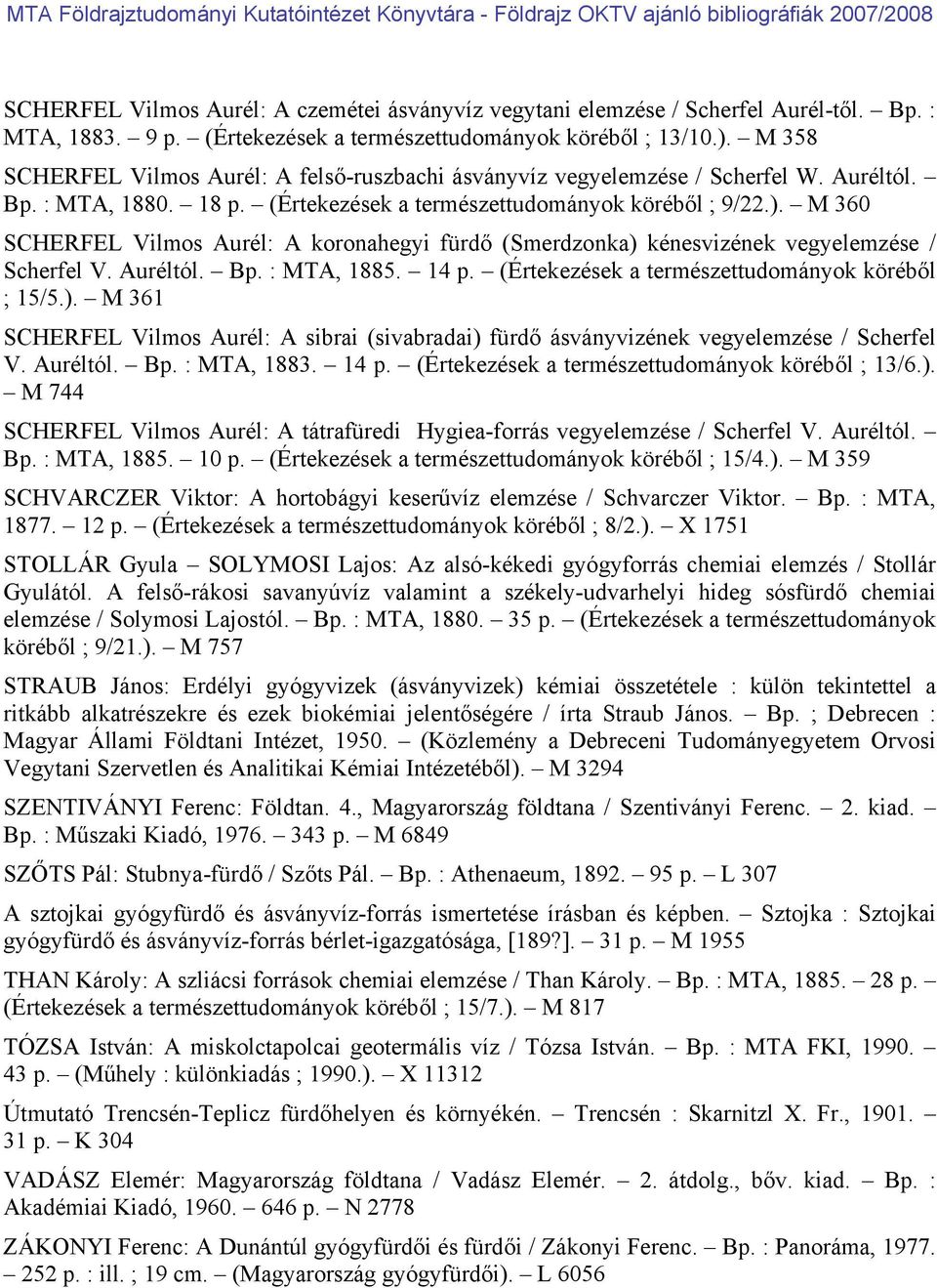 M 360 SCHERFEL Vilmos Aurél: A koronahegyi fürdő (Smerdzonka) kénesvizének vegyelemzése / Scherfel V. Auréltól. Bp. : MTA, 1885. 14 p. (Értekezések a természettudományok köréből ; 15/5.). M 361 SCHERFEL Vilmos Aurél: A sibrai (sivabradai) fürdő ásványvizének vegyelemzése / Scherfel V.