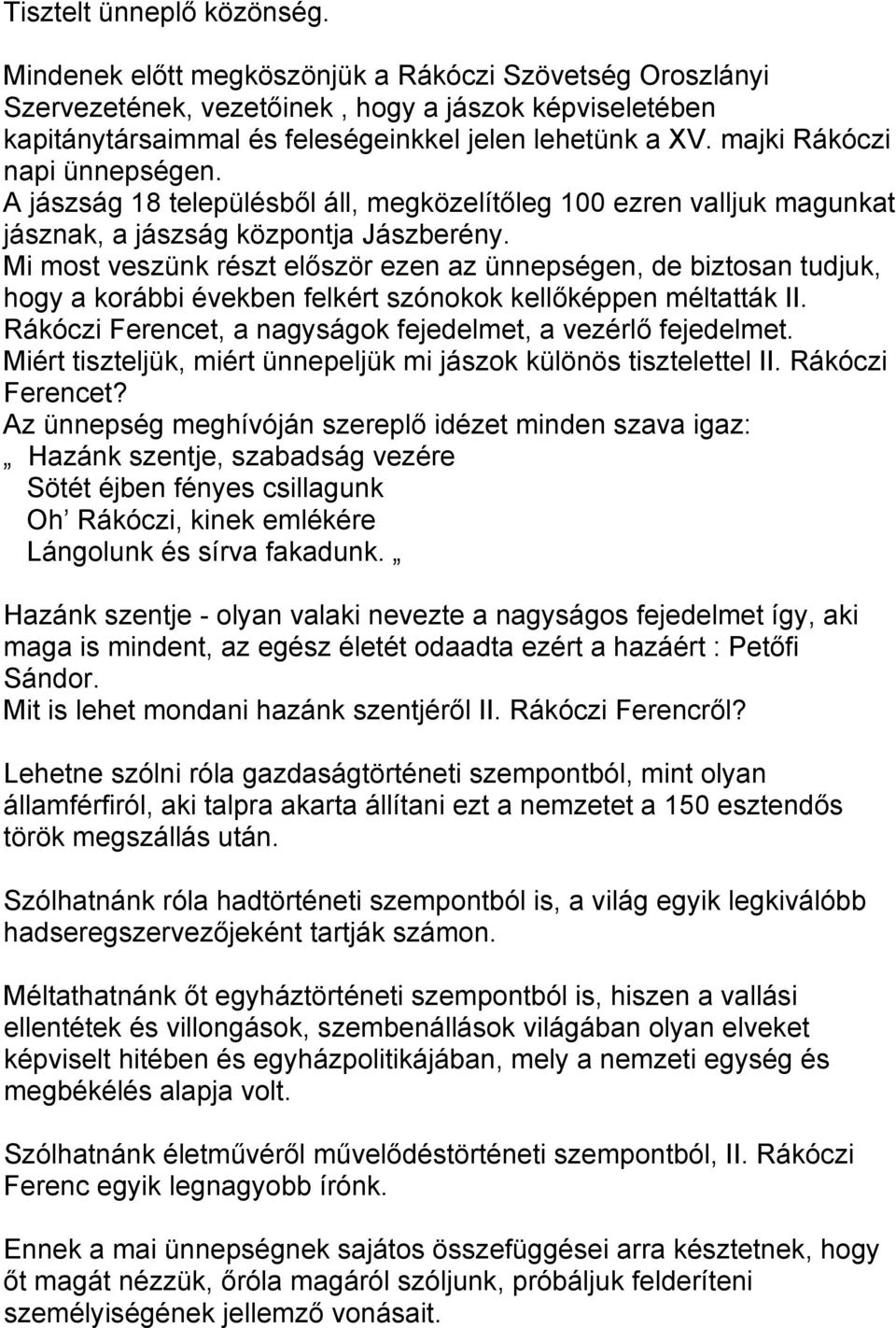 Mi most veszünk részt először ezen az ünnepségen, de biztosan tudjuk, hogy a korábbi években felkért szónokok kellőképpen méltatták II. Rákóczi Ferencet, a nagyságok fejedelmet, a vezérlő fejedelmet.