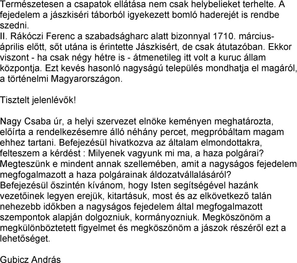 Ekkor viszont - ha csak négy hétre is - átmenetileg itt volt a kuruc állam központja. Ezt kevés hasonló nagyságú település mondhatja el magáról, a történelmi Magyarországon. Tisztelt jelenlévők!