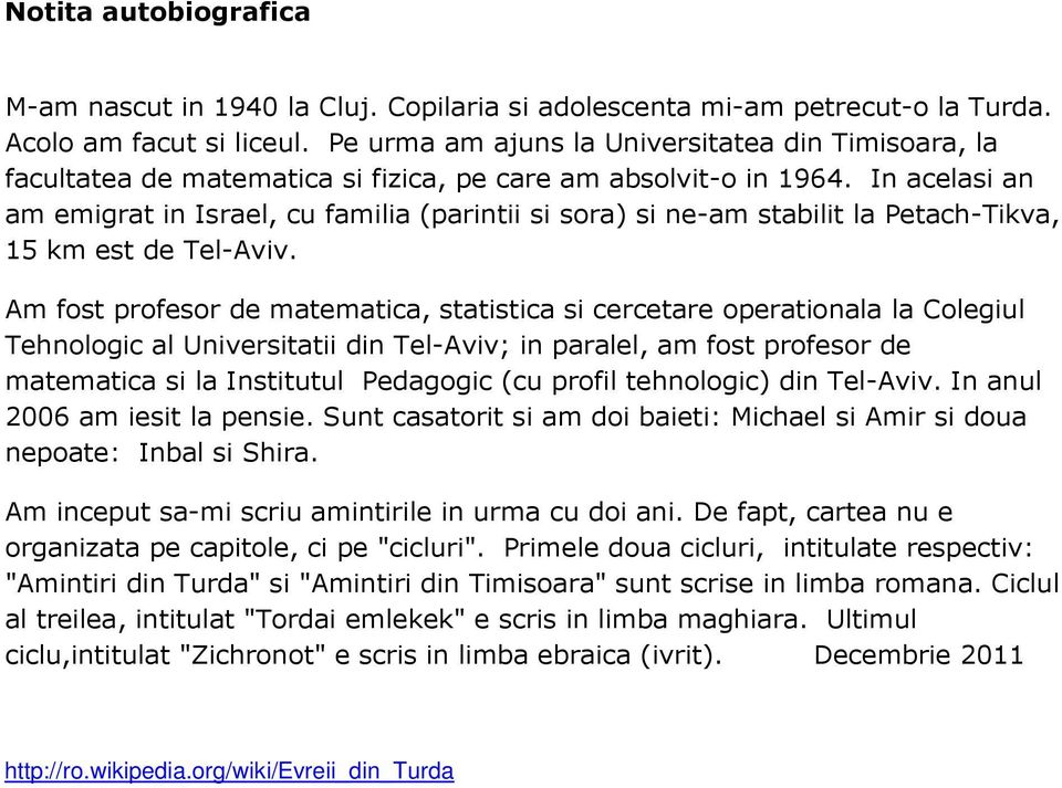 In acelasi an am emigrat in Israel, cu familia (parintii si sora) si ne-am stabilit la Petach-Tikva, 15 km est de Tel-Aviv.
