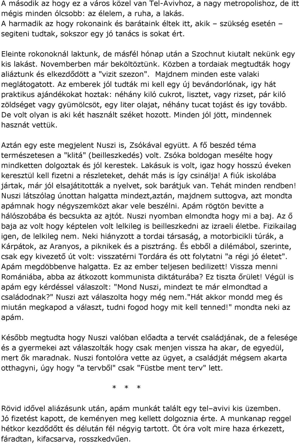 Eleinte rokonoknál laktunk, de másfél hónap után a Szochnut kiutalt nekünk egy kis lakást. Novemberben már beköltöztünk. Közben a tordaiak megtudták hogy aliáztunk és elkezdődött a "vizit szezon".