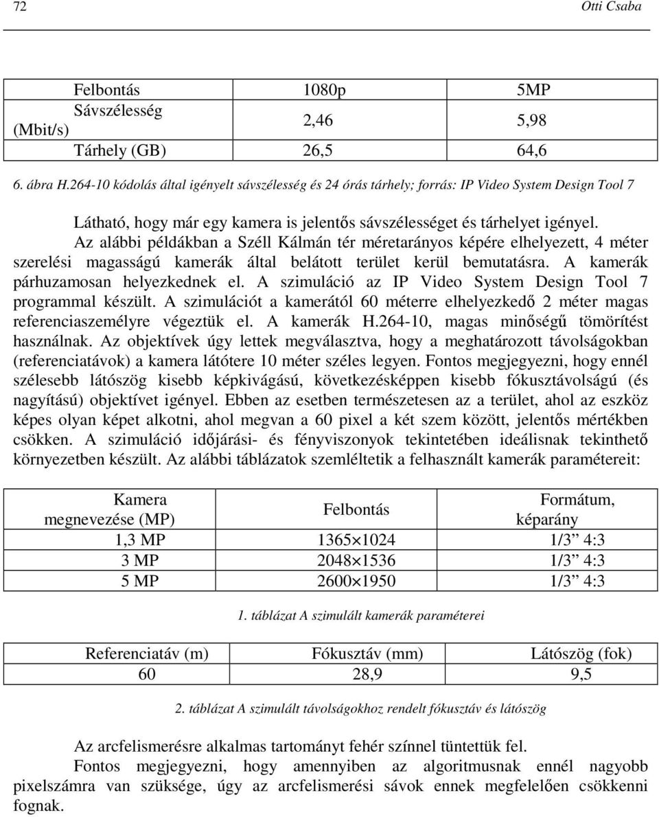 Az alábbi példákban a Széll Kálmán tér méretarányos képére elhelyezett, 4 méter szerelési magasságú kamerák által belátott terület kerül bemutatásra. A kamerák párhuzamosan helyezkednek el.