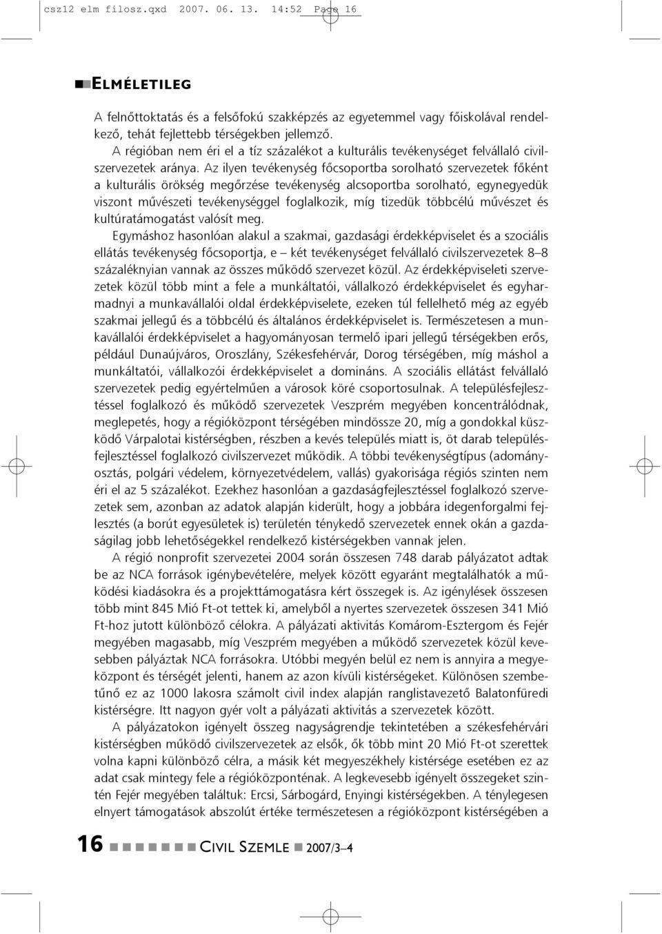 Az ilye tevékeység fõcsoportba sorolható szervezetek fõkét a kulturális örökség megõrzése tevékeység alcsoportba sorolható, egyegyedük viszot mûvészeti tevékeységgel foglalkozik, míg tizedük többcélú