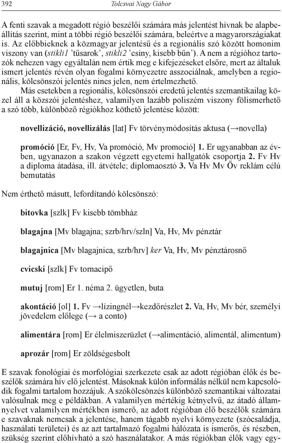 A nem a régióhoz tartozók nehezen vagy egyáltalán nem értik meg e kifejezéseket elsőre, mert az általuk ismert jelentés révén olyan fogalmi környezetre asszociálnak, amelyben a regionális,