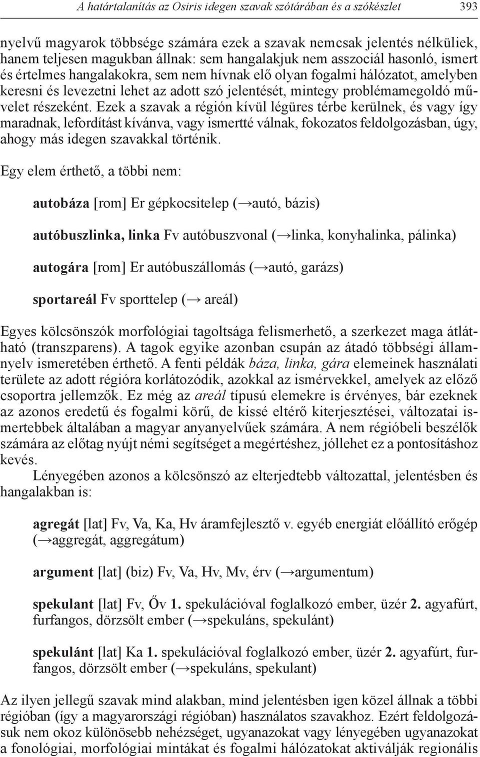 Ezek a szavak a régión kívül légüres térbe kerülnek, és vagy így maradnak, lefordítást kívánva, vagy ismertté válnak, fokozatos feldolgozásban, úgy, ahogy más idegen szavakkal történik.