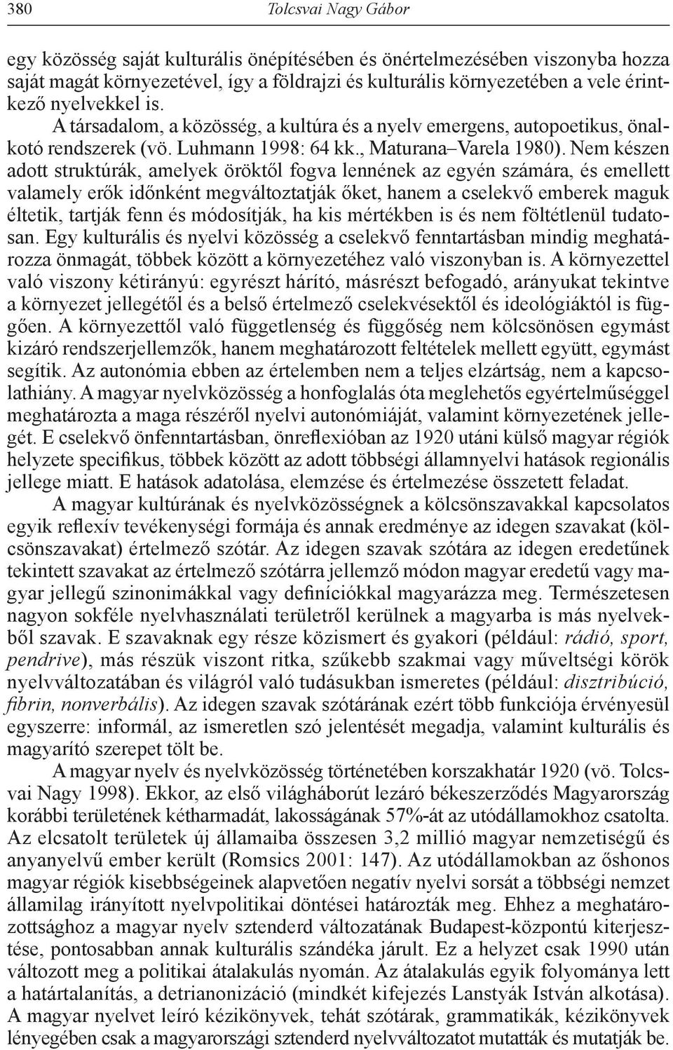 Nem készen adott struktúrák, amelyek öröktől fogva lennének az egyén számára, és emellett valamely erők időnként megváltoztatják őket, hanem a cselekvő emberek maguk éltetik, tartják fenn és