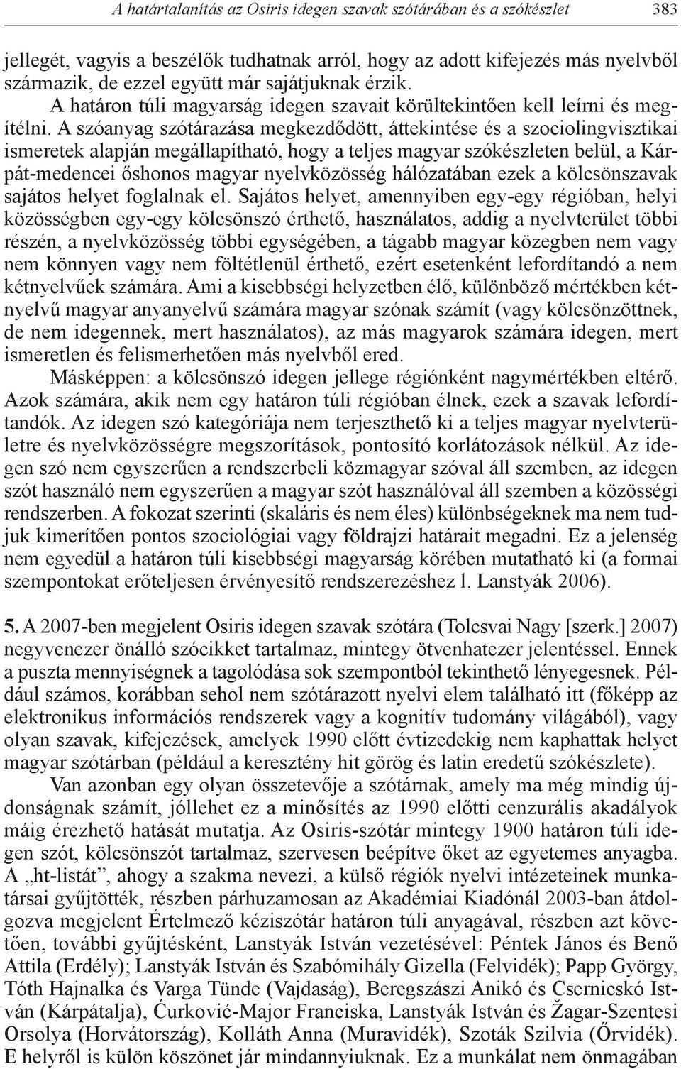 A szóanyag szótárazása megkezdődött, áttekintése és a szociolingvisztikai ismeretek alapján megállapítható, hogy a teljes magyar szókészleten belül, a Kárpát-medencei őshonos magyar nyelvközösség