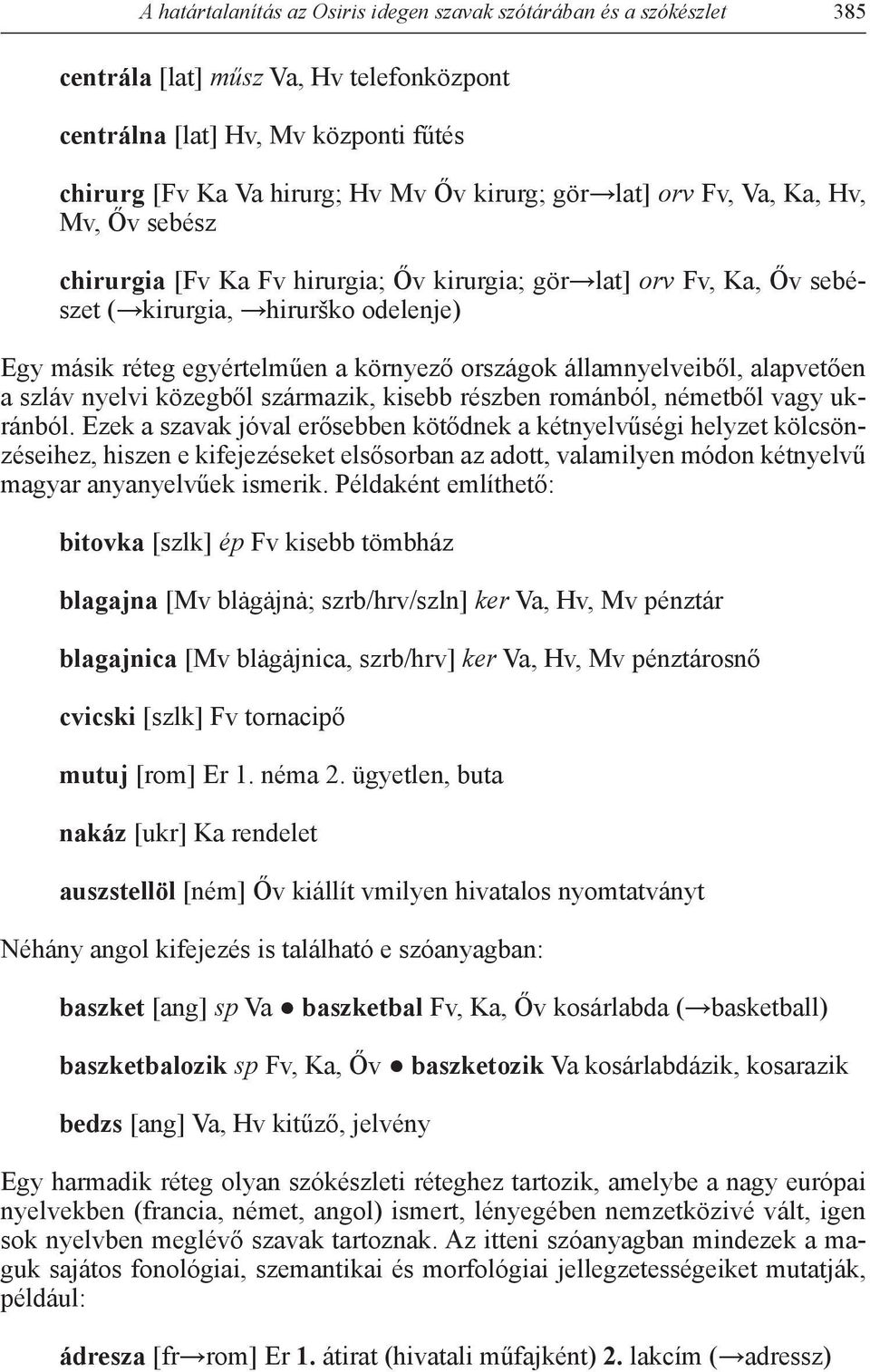 államnyelveiből, alapvetően a szláv nyelvi közegből származik, kisebb részben románból, németből vagy ukránból.
