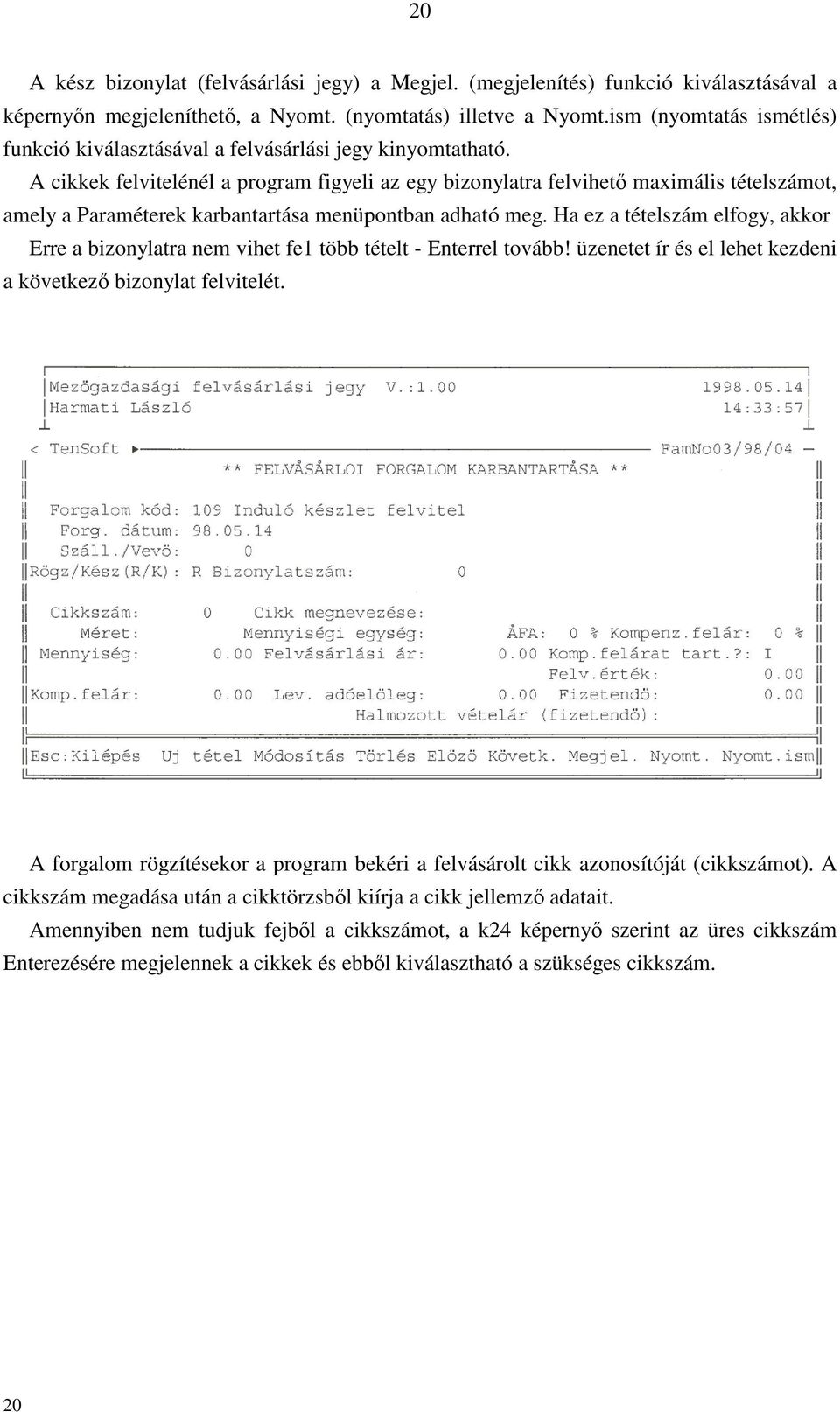 A cikkek felvitelénél a program figyeli az egy bizonylatra felvihető maximális tételszámot, amely a Paraméterek karbantartása menüpontban adható meg.