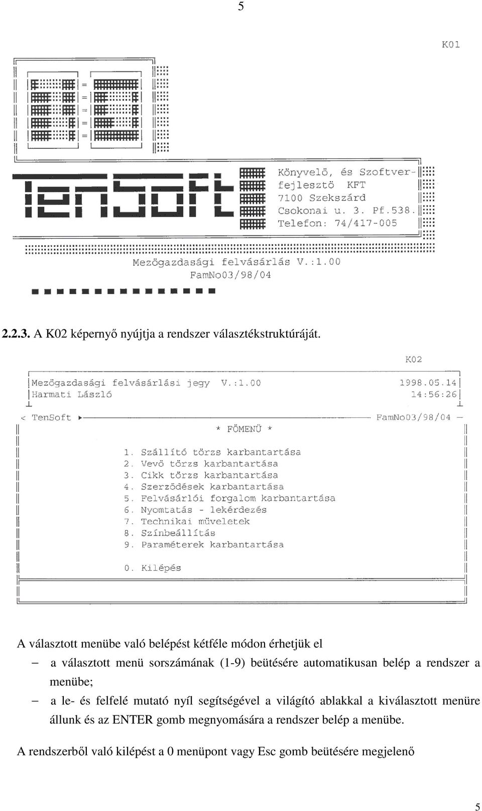 automatikusan belép a rendszer a menübe; a le- és felfelé mutató nyíl segítségével a világító ablakkal a