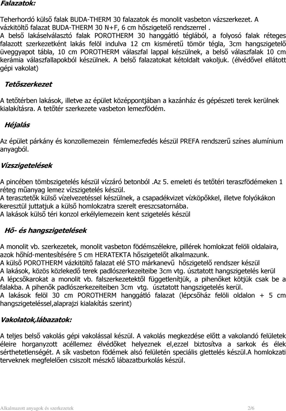 cm POROTHERM válaszfal lappal készülnek, a belső válaszfalak 10 cm kerámia válaszfallapokból készülnek. A belső falazatokat kétoldalt vakoljuk.