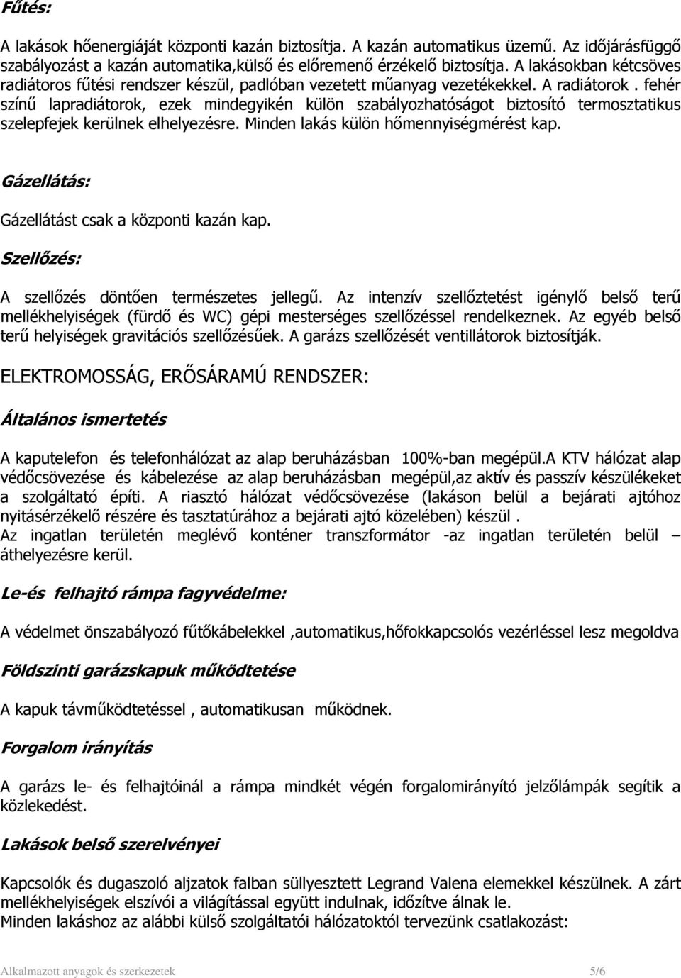 fehér színű lapradiátorok, ezek mindegyikén külön szabályozhatóságot biztosító termosztatikus szelepfejek kerülnek elhelyezésre. Minden lakás külön hőmennyiségmérést kap.